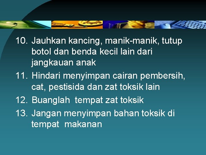 10. Jauhkan kancing, manik-manik, tutup botol dan benda kecil lain dari jangkauan anak 11.