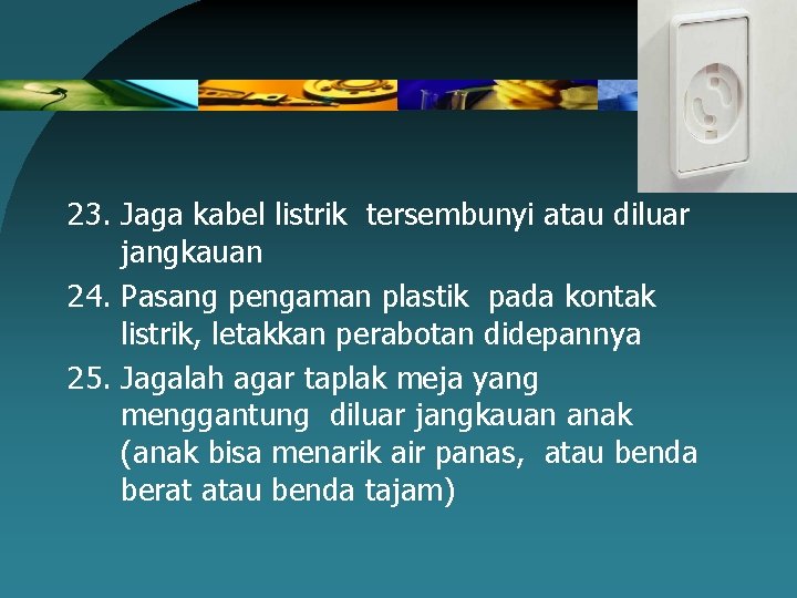 23. Jaga kabel listrik tersembunyi atau diluar jangkauan 24. Pasang pengaman plastik pada kontak
