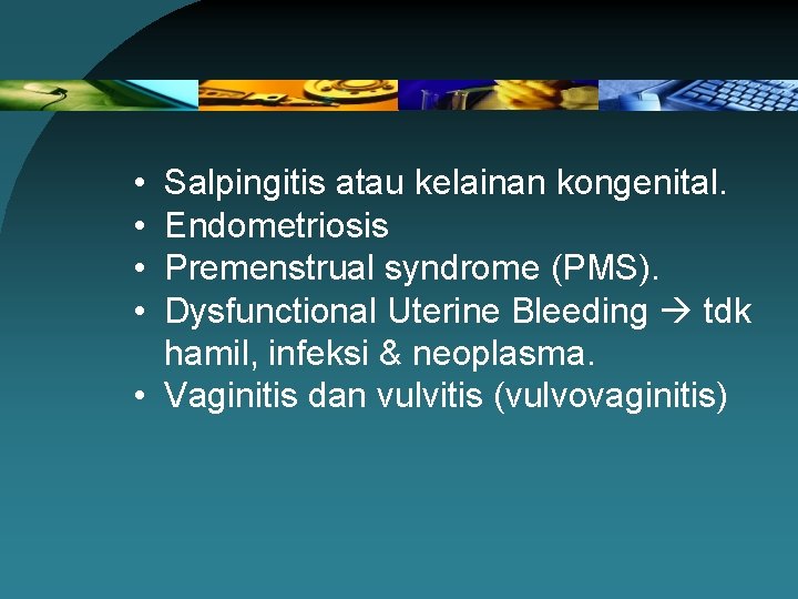  • • Salpingitis atau kelainan kongenital. Endometriosis Premenstrual syndrome (PMS). Dysfunctional Uterine Bleeding