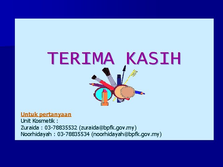 TERIMA KASIH Untuk pertanyaan Unit Kosmetik : Zuraida : 03 -78835532 (zuraida@bpfk. gov. my)