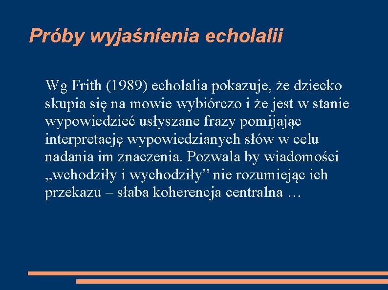 Próby wyjaśnienia echolalii Wg Frith (1989) echolalia pokazuje, że dziecko skupia się na mowie