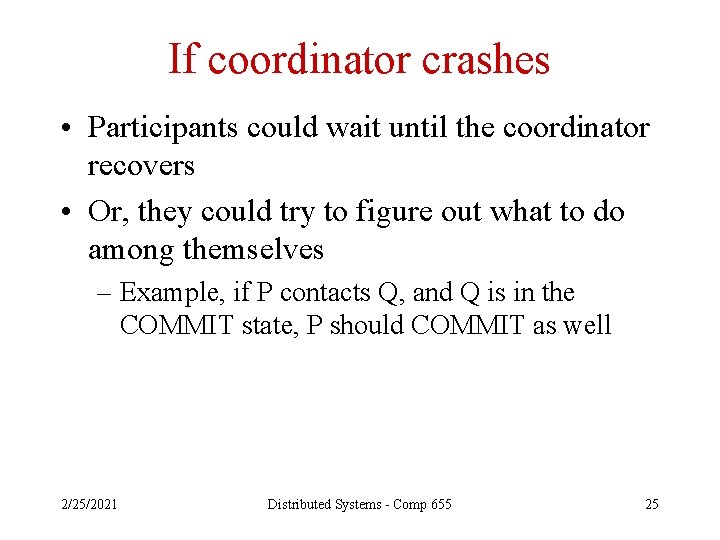 If coordinator crashes • Participants could wait until the coordinator recovers • Or, they