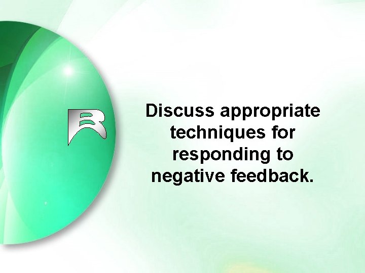 Discuss appropriate techniques for responding to negative feedback. 