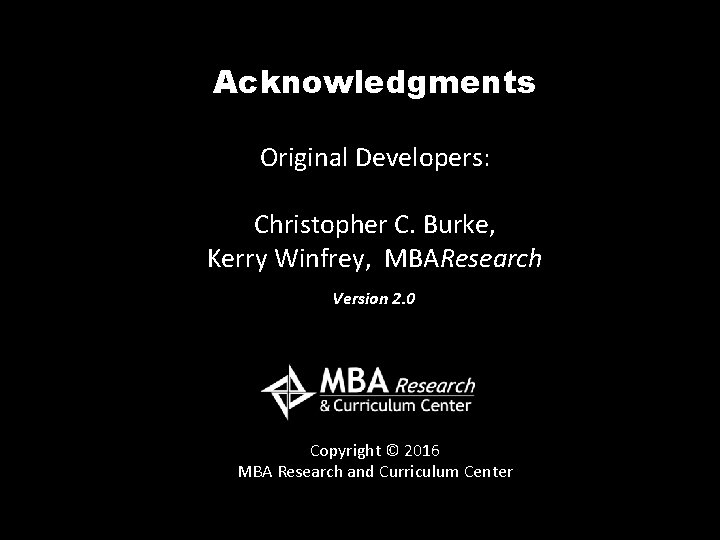 Acknowledgments Original Developers: Christopher C. Burke, Kerry Winfrey, MBAResearch Version 2. 0 Copyright ©