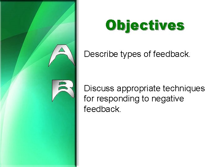 Objectives Describe types of feedback. Discuss appropriate techniques for responding to negative feedback. 
