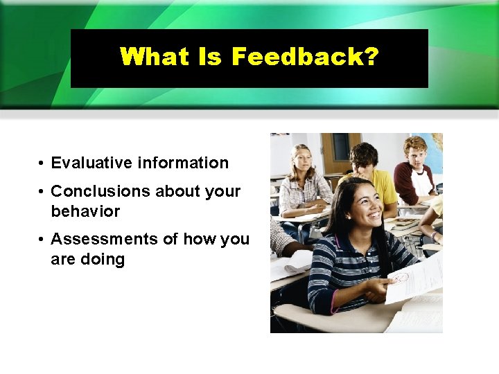 What Is Feedback? • Evaluative information • Conclusions about your behavior • Assessments of