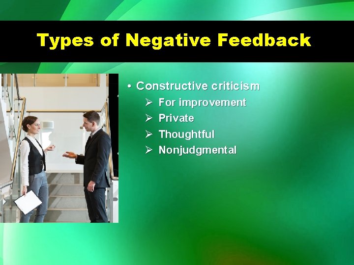 Types of Negative Feedback • Constructive criticism Ø Ø For improvement Private Thoughtful Nonjudgmental