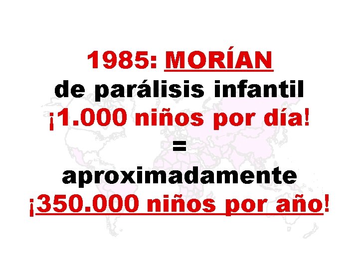 1985: MORÍAN de parálisis infantil ¡ 1. 000 niños por día! = aproximadamente ¡