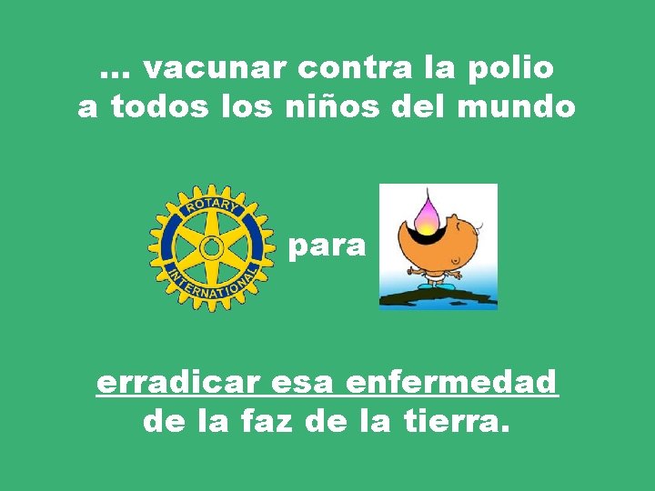 … vacunar contra la polio a todos los niños del mundo para erradicar esa