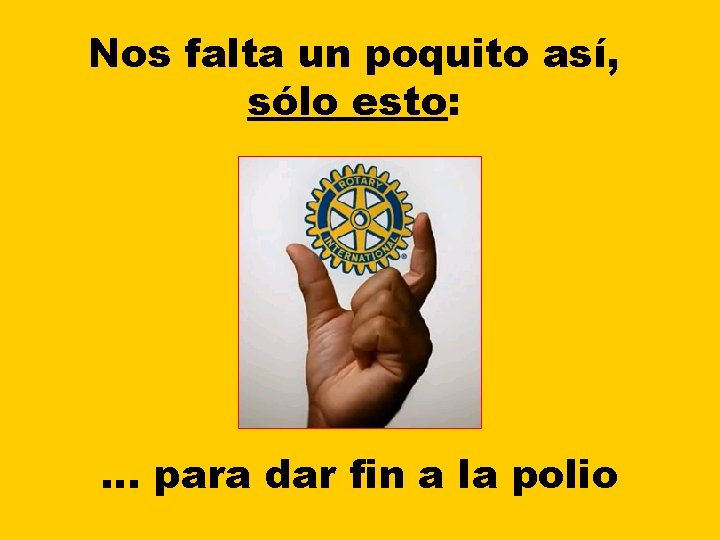 Nos falta un poquito así, sólo esto: … para dar fin a la polio