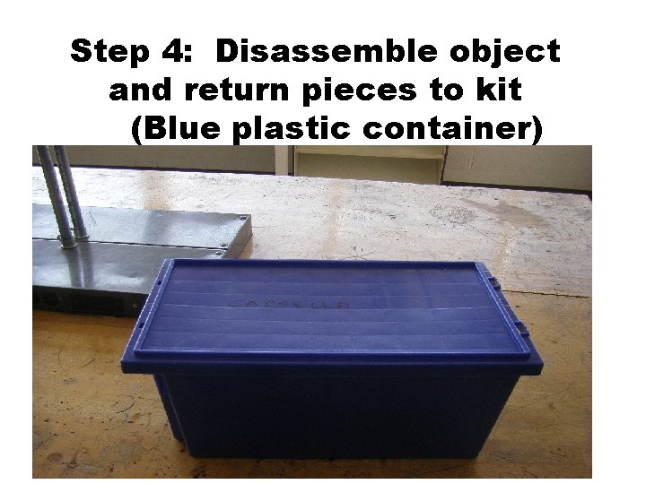 Step 4: Disassemble object and return pieces to kit (Blue plastic container) 1. Using