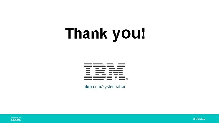 Thank you! ibm. com/systems/hpc IBM Systems 