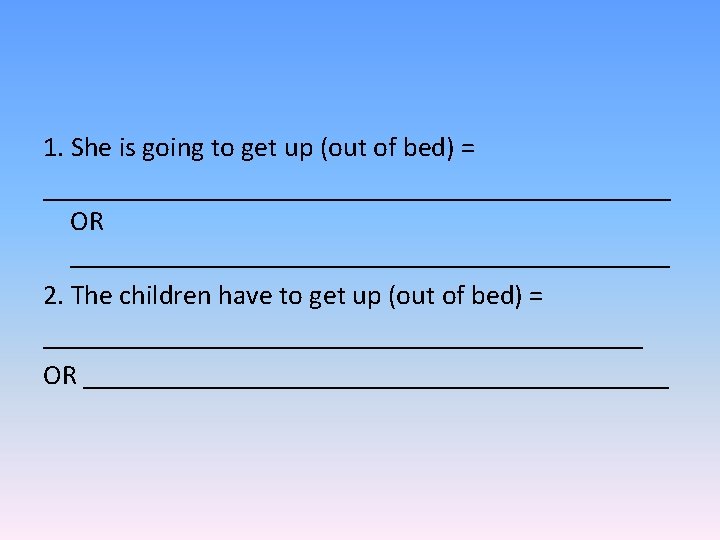 1. She is going to get up (out of bed) = _______________________ OR ______________________