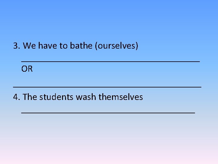 3. We have to bathe (ourselves) ___________________ OR ____________________ 4. The students wash themselves