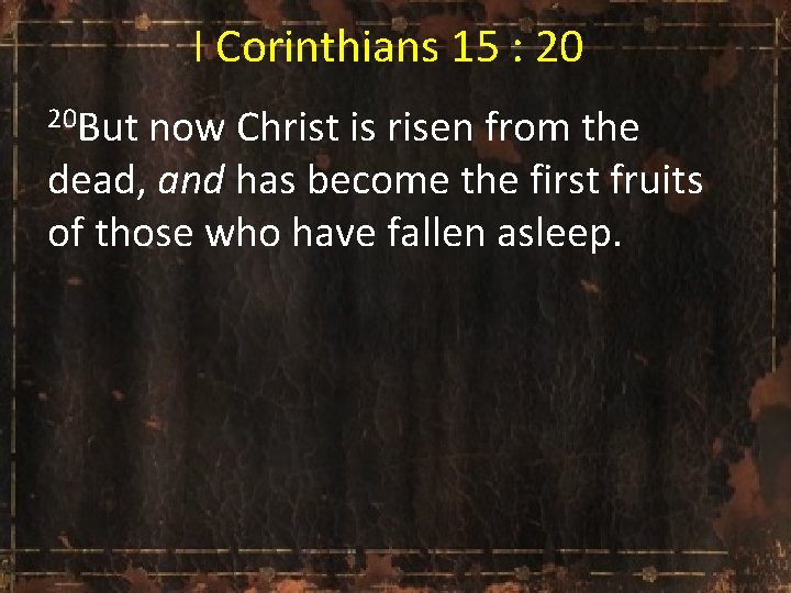 I Corinthians 15 : 20 20 But now Christ is risen from the dead,