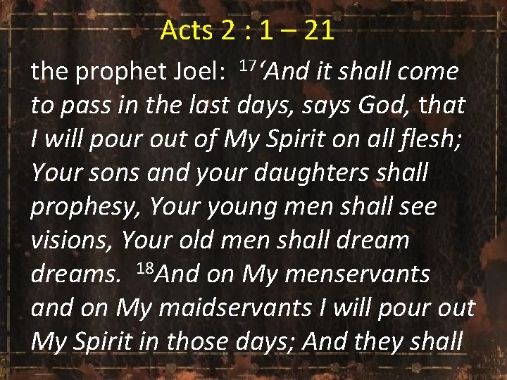 Acts 2 : 1 – 21 the prophet Joel: 17‘And it shall come to