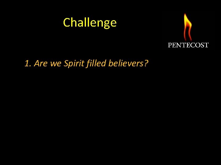 Challenge 1. Are we Spirit filled believers? 