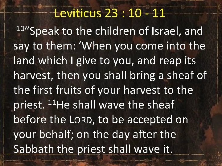 Leviticus 23 : 10 - 11 10“Speak to the children of Israel, and say