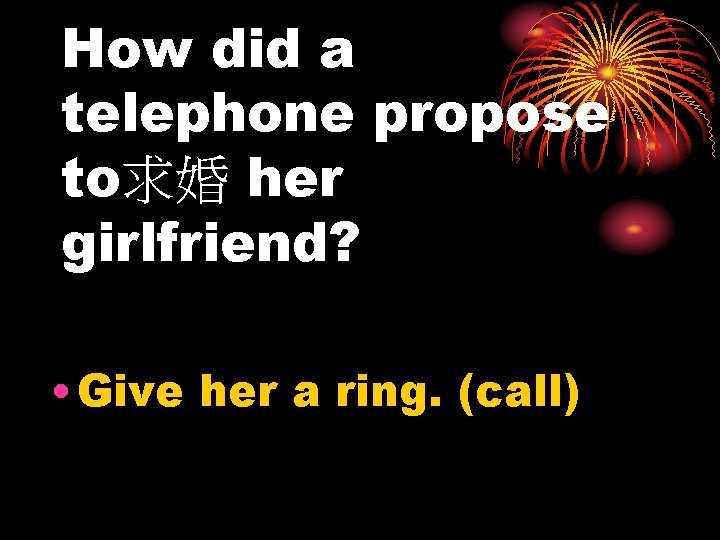 How did a telephone propose to求婚 her girlfriend? • Give her a ring. (call)