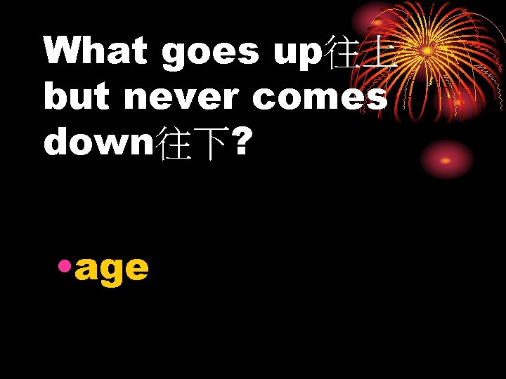 What goes up往上 but never comes down往下? • age 