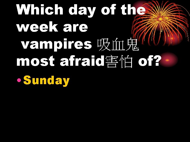 Which day of the week are vampires 吸血鬼 most afraid害怕 of? • Sunday 