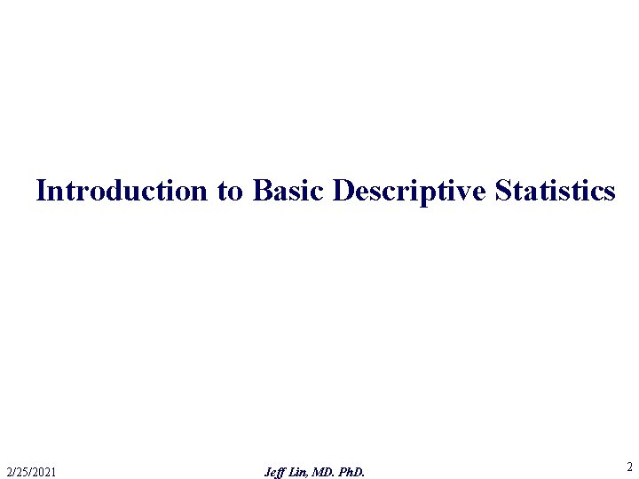 Introduction to Basic Descriptive Statistics 2/25/2021 Jeff Lin, MD. Ph. D. 2 