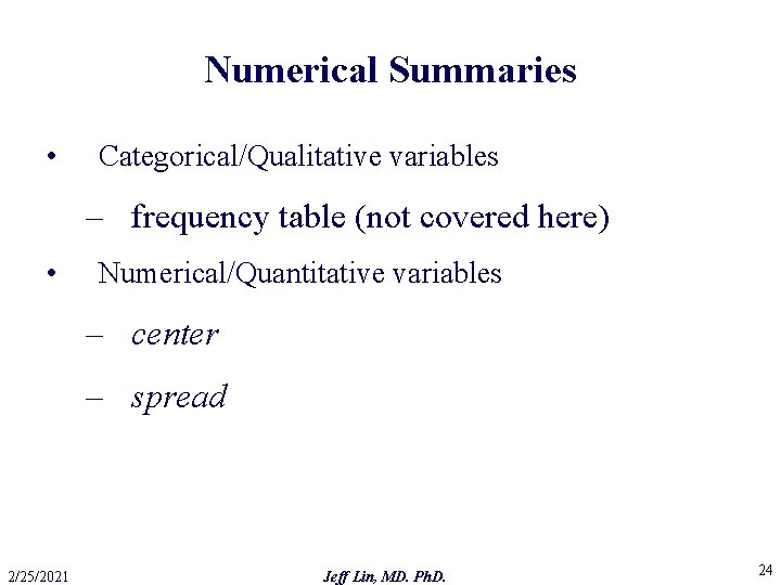 Numerical Summaries • Categorical/Qualitative variables – frequency table (not covered here) • Numerical/Quantitative variables