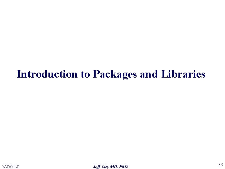 Introduction to Packages and Libraries 2/25/2021 Jeff Lin, MD. Ph. D. 33 