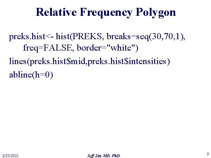 Relative Frequency Polygon preks. hist<- hist(PREKS, breaks=seq(30, 70, 1), freq=FALSE, border="white") lines(preks. hist$mid, preks.