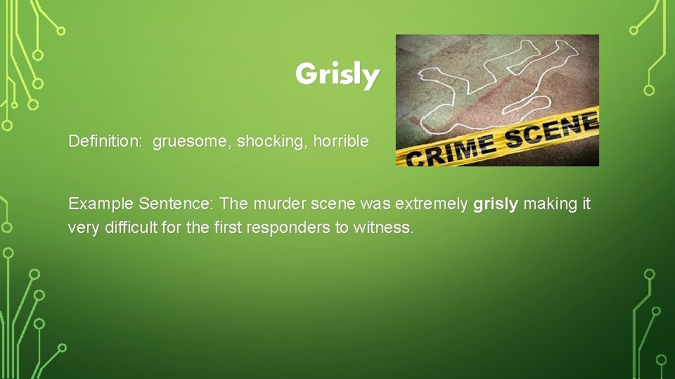 Grisly Definition: gruesome, shocking, horrible Example Sentence: The murder scene was extremely grisly making