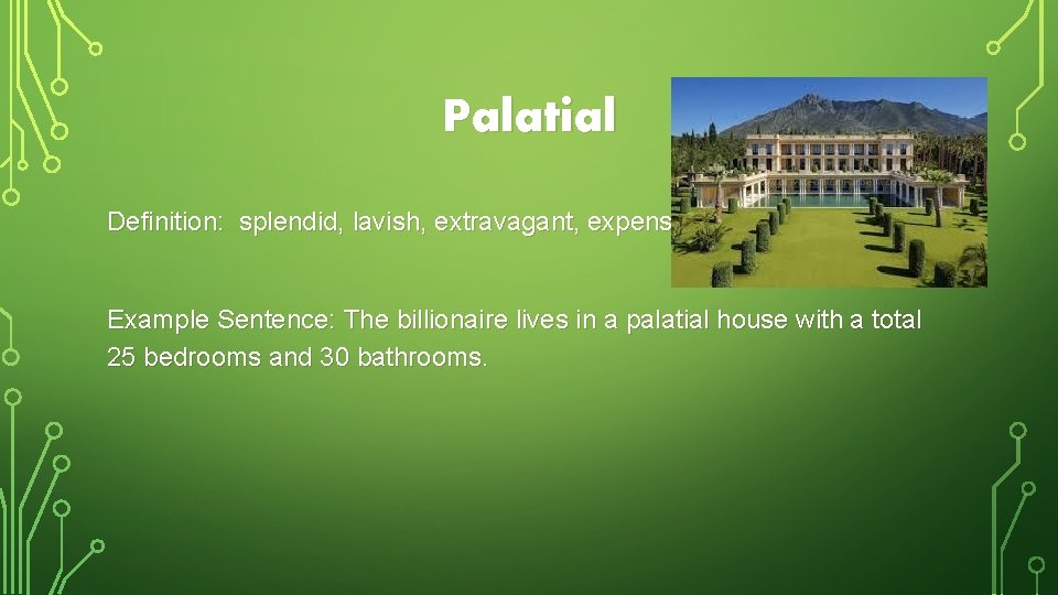 Palatial Definition: splendid, lavish, extravagant, expensive Example Sentence: The billionaire lives in a palatial