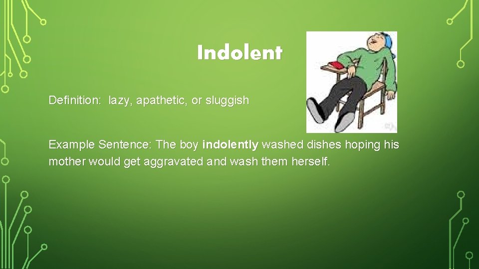 Indolent Definition: lazy, apathetic, or sluggish Example Sentence: The boy indolently washed dishes hoping