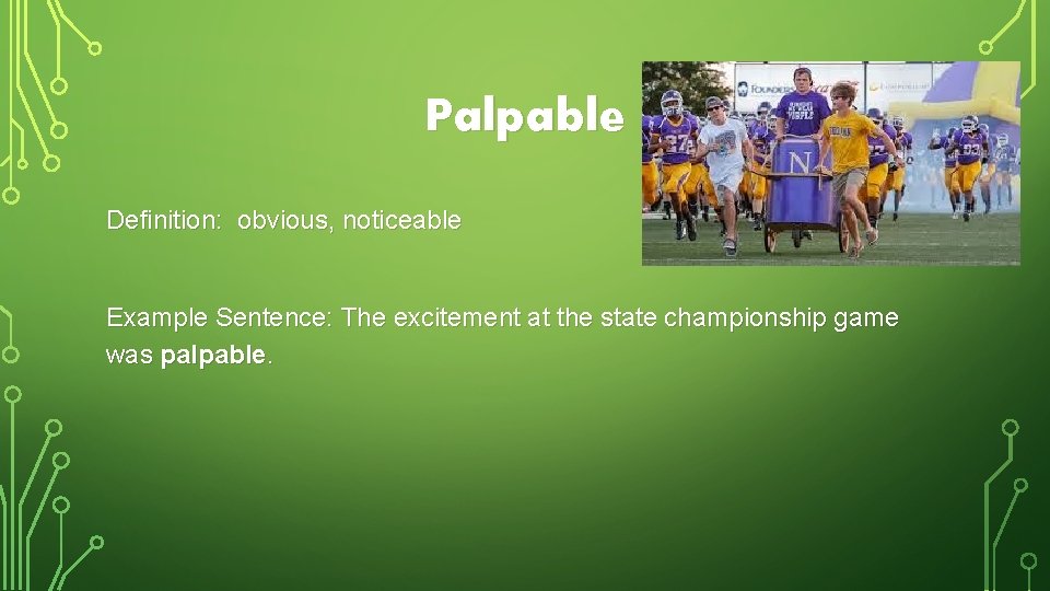 Palpable Definition: obvious, noticeable Example Sentence: The excitement at the state championship game was