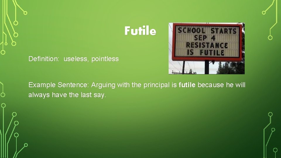 Futile Definition: useless, pointless Example Sentence: Arguing with the principal is futile because he