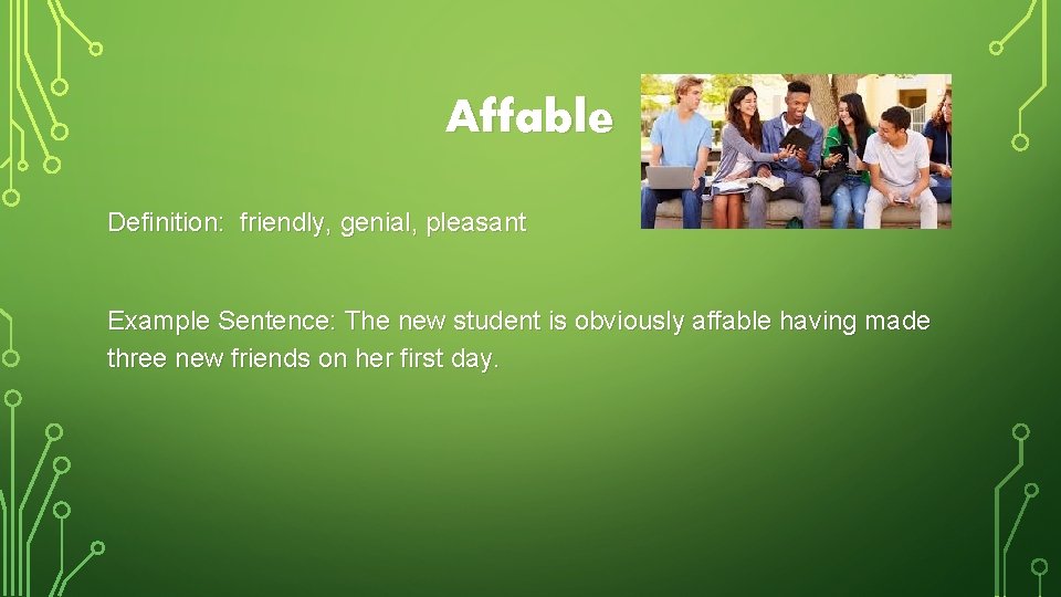 Affable Definition: friendly, genial, pleasant Example Sentence: The new student is obviously affable having