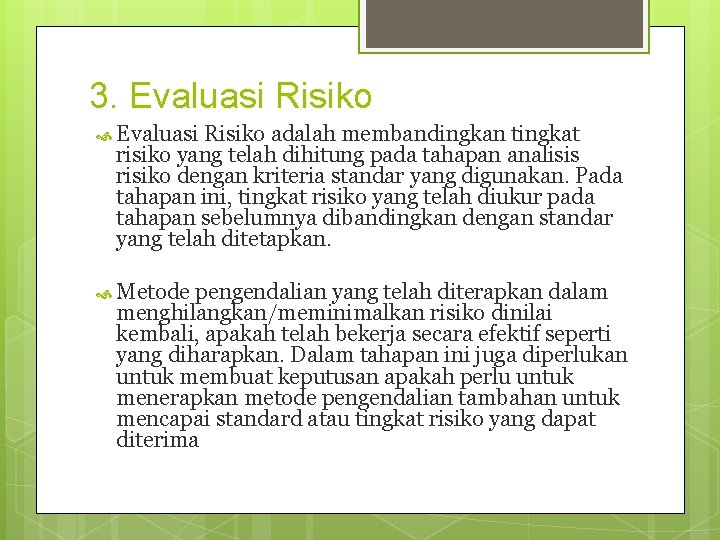 3. Evaluasi Risiko adalah membandingkan tingkat risiko yang telah dihitung pada tahapan analisis risiko 3. Evaluasi Risiko adalah membandingkan tingkat risiko yang telah dihitung pada tahapan analisis risiko