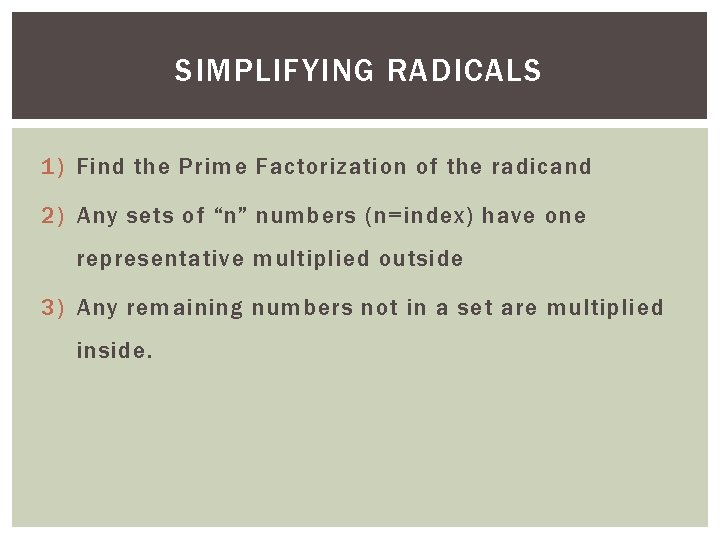 SIMPLIFYING RADICALS 1) Find the Prime Factorization of the radicand 2) Any sets of