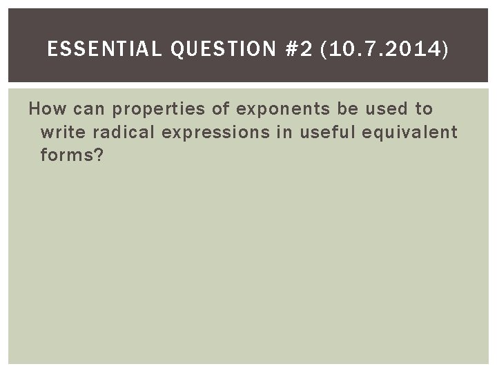 ESSENTIAL QUESTION #2 (10. 7. 2014) How can properties of exponents be used to