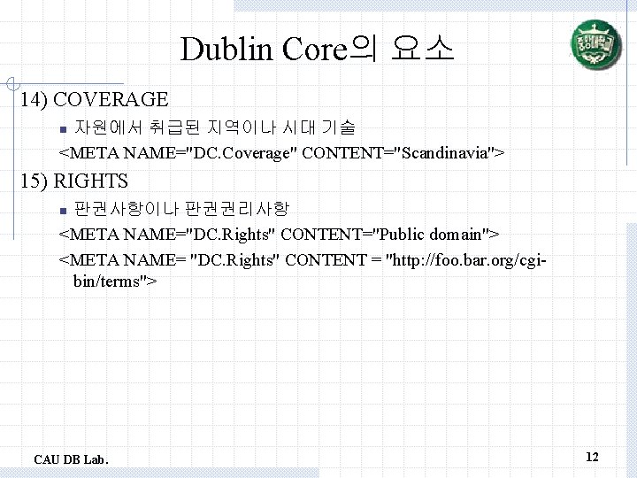 Dublin Core의 요소 14) COVERAGE 자원에서 취급된 지역이나 시대 기술 <META NAME="DC. Coverage" CONTENT="Scandinavia">