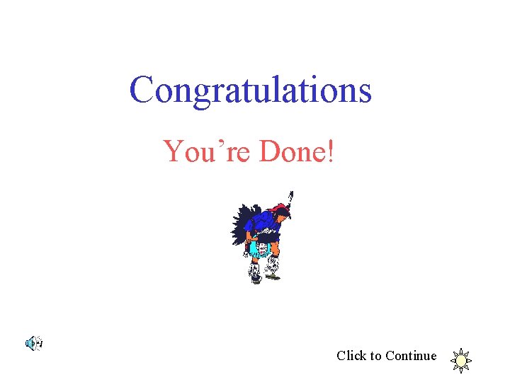 Congratulations You’re Done! Click to Continue 