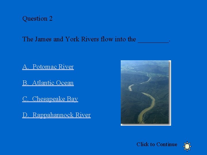 Question 2 The James and York Rivers flow into the _____. A. Potomac River
