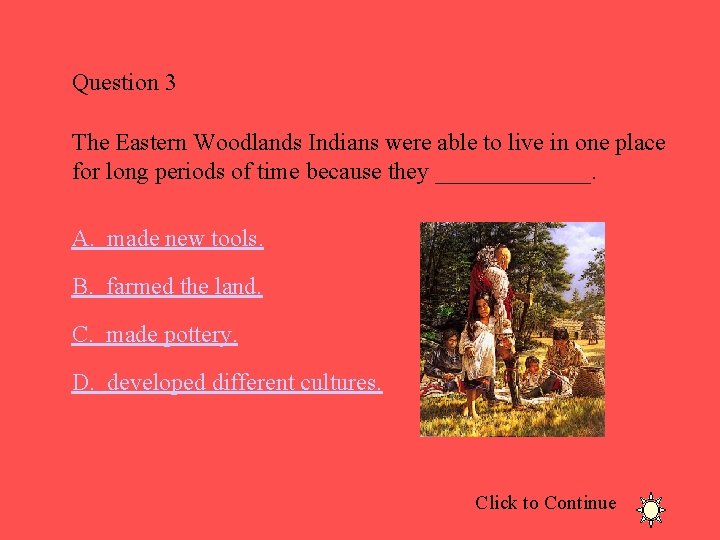 Question 3 The Eastern Woodlands Indians were able to live in one place for