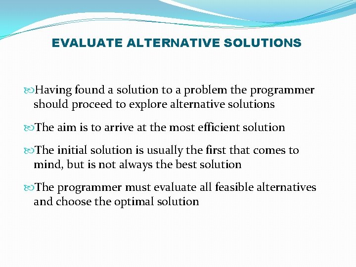 EVALUATE ALTERNATIVE SOLUTIONS Having found a solution to a problem the programmer should proceed