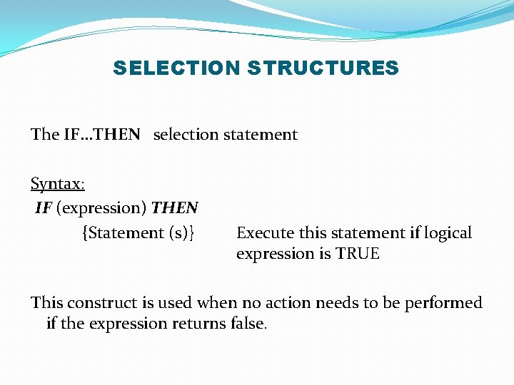SELECTION STRUCTURES The IF…THEN selection statement Syntax: IF (expression) THEN {Statement (s)} Execute this