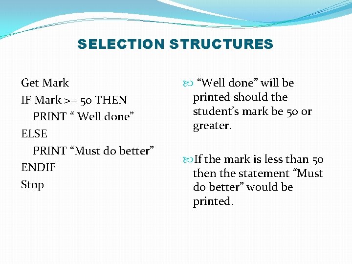 SELECTION STRUCTURES Get Mark IF Mark >= 50 THEN PRINT “ Well done” ELSE