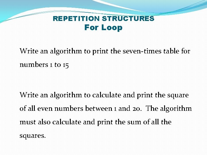 REPETITION STRUCTURES For Loop Write an algorithm to print the seven-times table for numbers