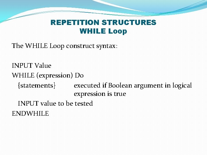 REPETITION STRUCTURES WHILE Loop The WHILE Loop construct syntax: INPUT Value WHILE (expression) Do