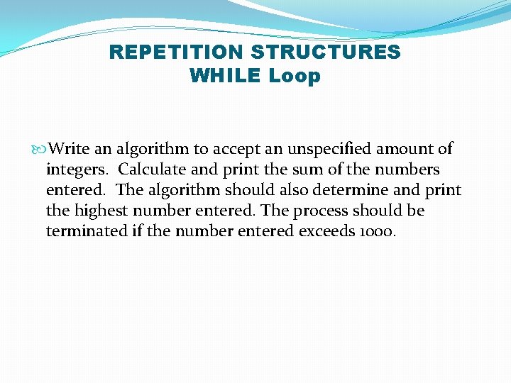 REPETITION STRUCTURES WHILE Loop Write an algorithm to accept an unspecified amount of integers.