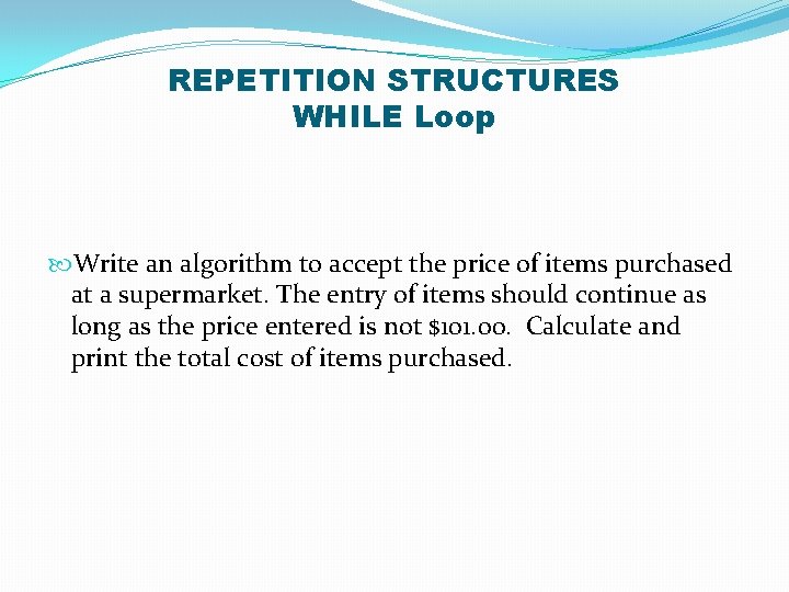 REPETITION STRUCTURES WHILE Loop Write an algorithm to accept the price of items purchased