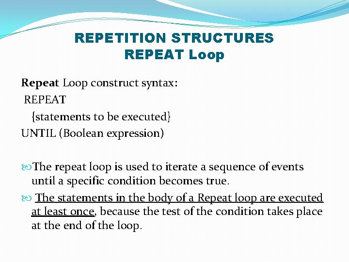 REPETITION STRUCTURES REPEAT Loop Repeat Loop construct syntax: REPEAT {statements to be executed} UNTIL